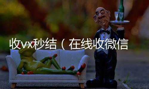 收vx秒在线收微信结（在线收微信）